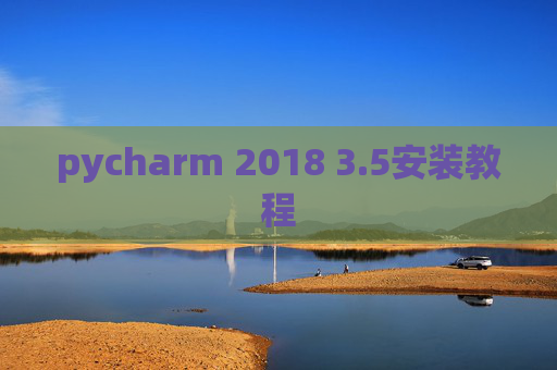 pycharm 2018 3.5安装教程 pycharm 2018 3.5安装教程